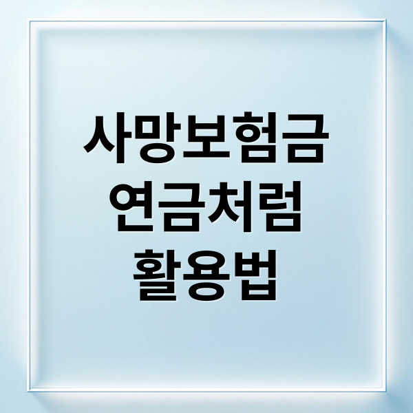 사망보험금, 살아있을 때 연금처럼 받는 유동화 방법 총정리 2 사망보험금
연금처럼
활용법 (사망 보험금)
