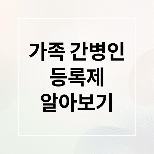 가족 간병인 등록제 완벽 가이드 3 thumbnail 1755382185241 trbbitb3pl