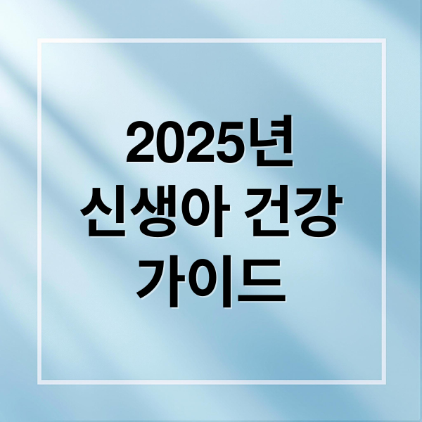 2025년 신생아 건강 가이드 1 thumbnail 1757119857776 yynqugfkp6