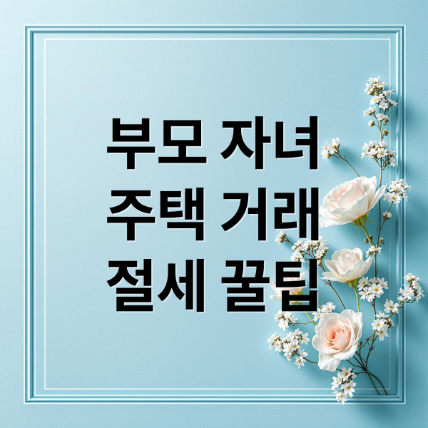 부모-자녀 주택 거래, 세금 걱정 끝! 2 부모 자녀
주택 거래
절세 꿀팁 (부모집 자녀매매 전세 증여세)