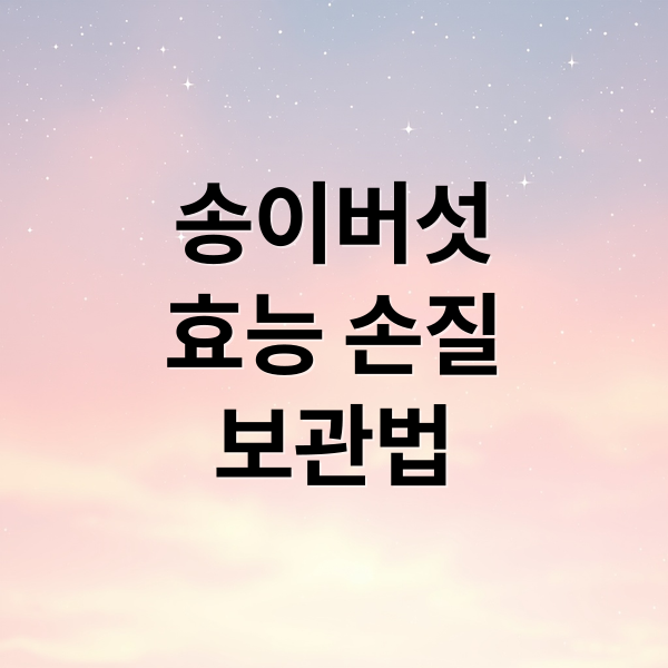 송이버섯 효능, 손질, 보관법 완벽 정리 5 thumbnail 1759967476491 nclqitz035