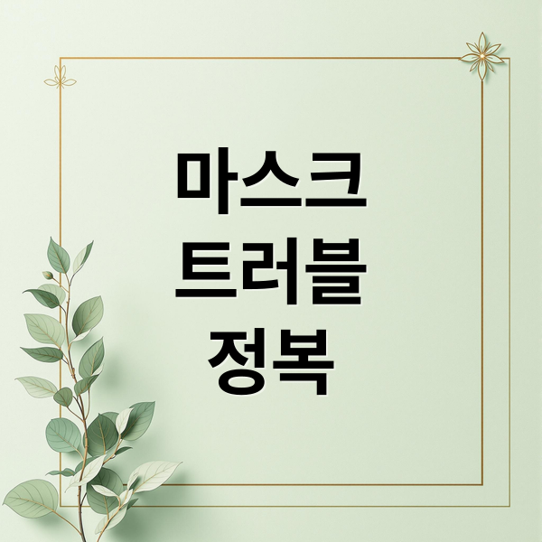 마스크 트러블 완전 정복 A to Z 5