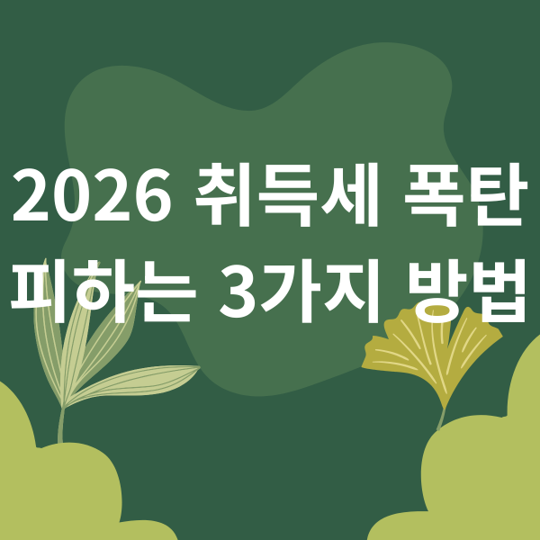2026 취득세 폭탄 피하는 3가지 방법