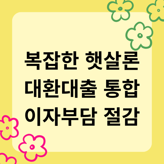복잡한 햇살론 대환대출 통합 이자부담 절감