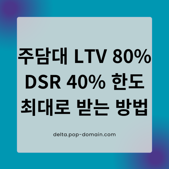 주담대 LTV 80 DSR40 한도 최대로 받는법