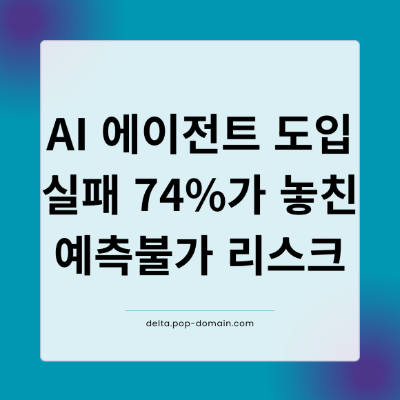 AI 에이전트 도입 실패 74가 놓친 예측불가 리스크