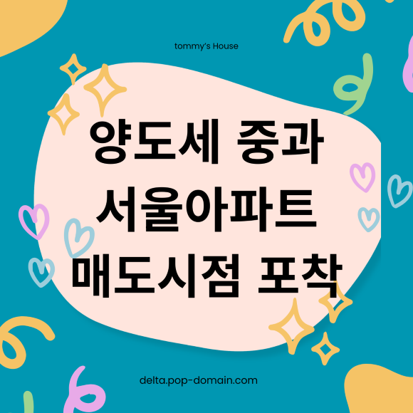 양도세 중과 서울아파트 매도시점 포착