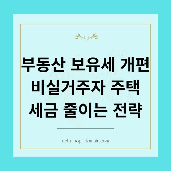 부동산 보유세 개편 비실거주자 주택 세금 줄이는 전략