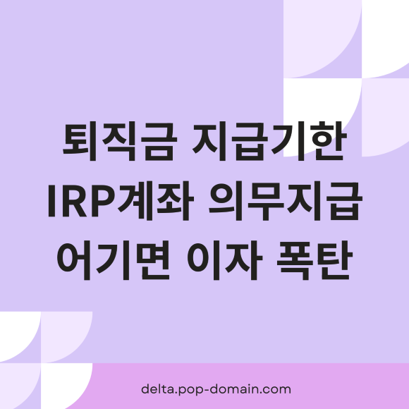 퇴직금 지급기한 IRP계좌 의무지급 어기면 이자 폭탄